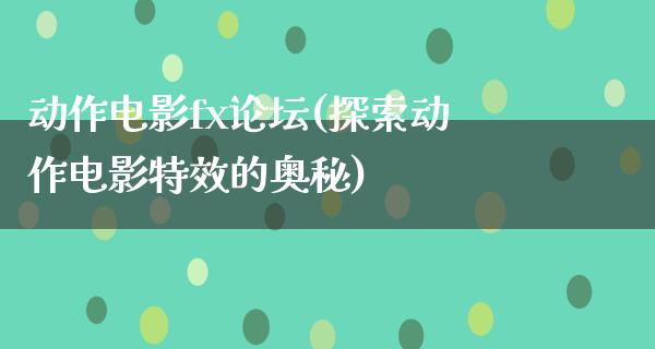 动作电影fx论坛(探索动作电影特效的奥秘)