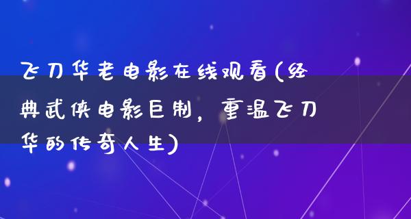 飞刀华老电影在线观看(经典武侠电影巨制，重温飞刀华的传奇人生)