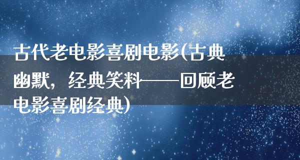 古代老电影喜剧电影(古典幽默，经典笑料——回顾老电影喜剧经典)