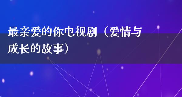 最亲爱的你电视剧（爱情与成长的故事）