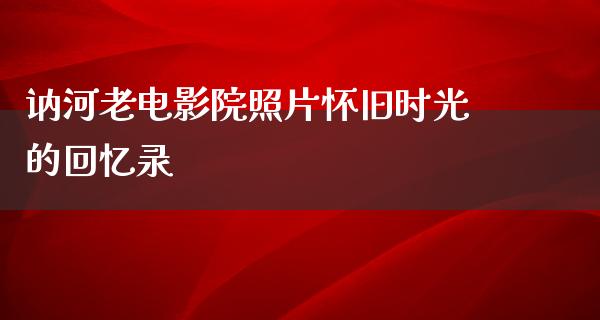 讷河老电影院照片怀旧时光的回忆录