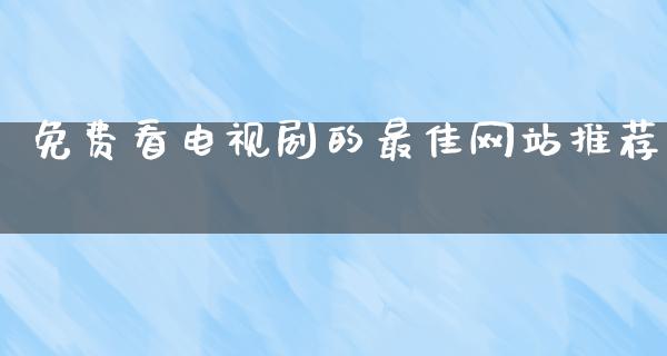 免费看电视剧的最佳网站推荐