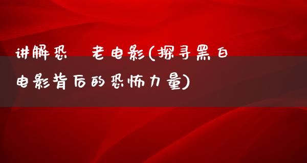 讲解恐佈老电影(探寻黑白电影背后的恐怖力量)