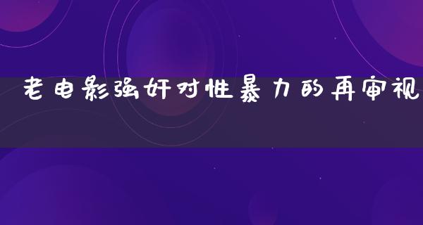 老电影强奸对性暴力的再审视