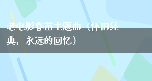老电影春苗主题曲（怀旧经典，永远的回忆）