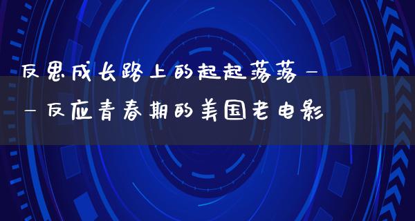 反思成长路上的起起落落——反应青春期的美国老电影