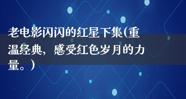 老电影闪闪的红星下集(重温经典，感受红色岁月的力量。)