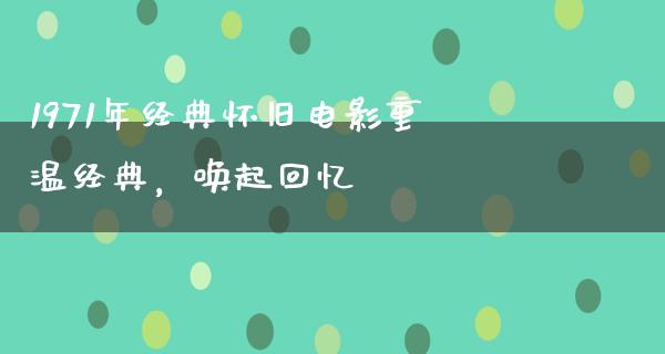 1971年经典怀旧电影重温经典，唤起回忆