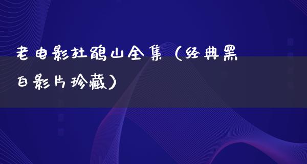 老电影杜鹃山全集（经典黑白影片珍藏）