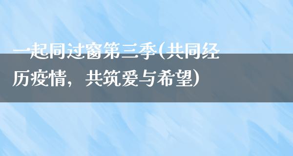 一起同过窗第三季(共同经历疫情，共筑爱与希望)