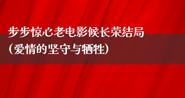 步步惊心老电影候长荣结局(爱情的坚守与牺牲)