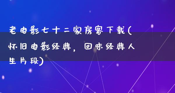 老电影七十二家房客下载(怀旧电影经典，回味经典人生片段)