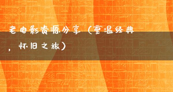 老电影资源分享（重温经典，怀旧之旅）