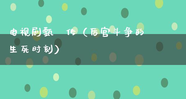 电视剧甄嬛传（后宫斗争的生死时刻）