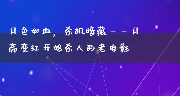 月色如血，杀机暗藏——月亮变红开始杀人的老电影