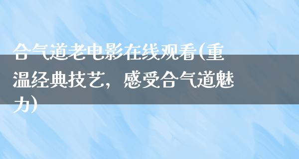 合气道老电影在线观看(重温经典技艺，感受合气道魅力)