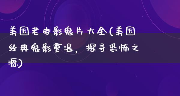 美国老电影鬼片大全(美国经典鬼影重温，探寻恐怖之源)