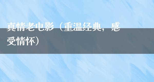 真情老电影（重温经典，感受情怀）