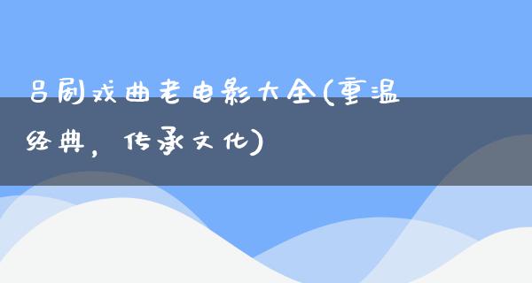 吕剧戏曲老电影大全(重温经典，传承文化)