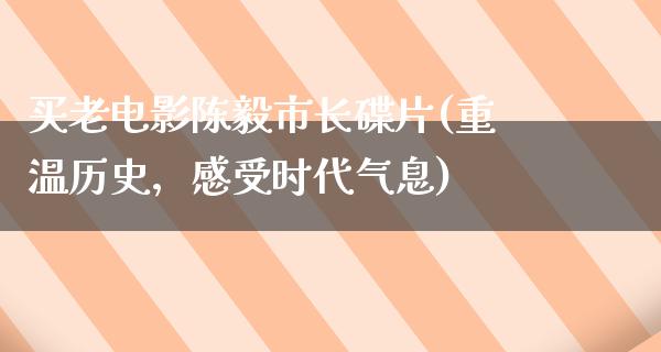 买老电影陈毅市长碟片(重温历史，感受时代气息)