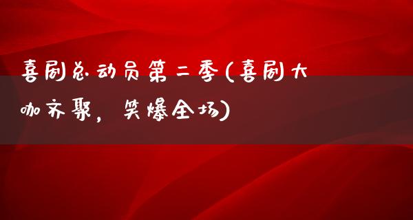 喜剧总动员第二季(喜剧大咖齐聚，笑爆全场)