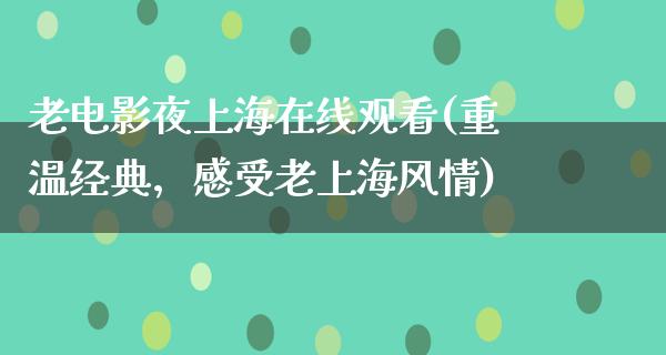 老电影夜上海在线观看(重温经典，感受老上海风情)