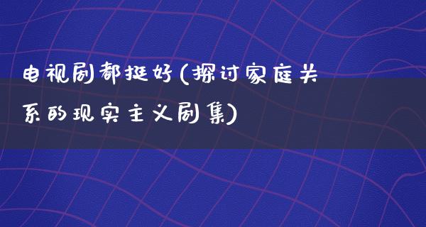 电视剧都挺好(探讨家庭关系的现实主义剧集)