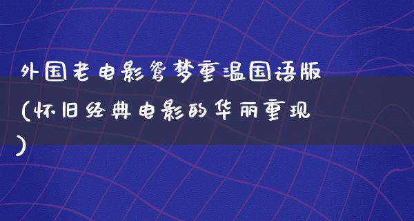 外国老电影鸳梦重温国语版(怀旧经典电影的华丽重现)