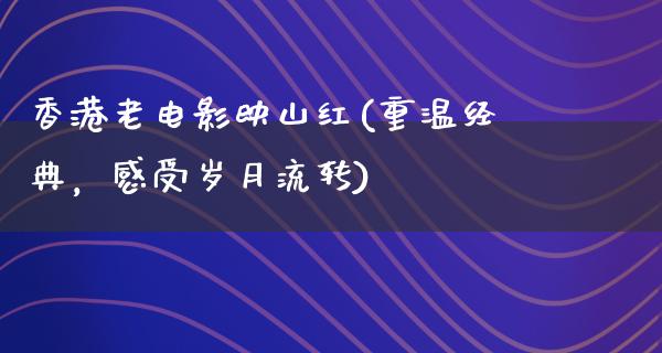 香港老电影映山红(重温经典，感受岁月流转)