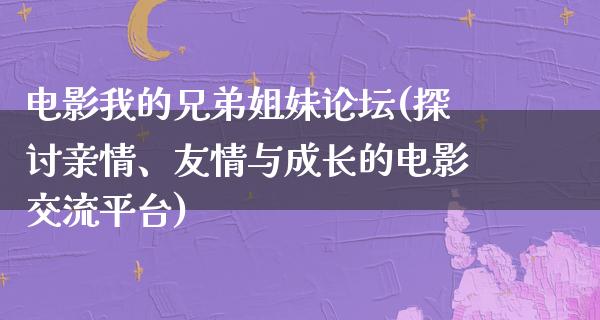 电影我的兄弟姐妹论坛(探讨亲情、友情与成长的电影交流平台)