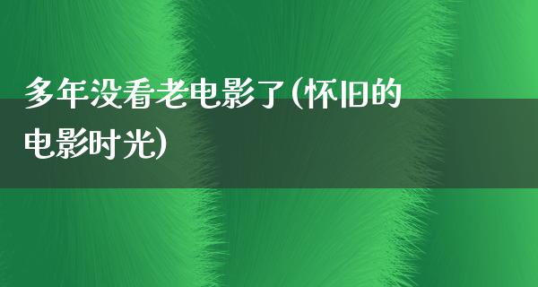 多年没看老电影了(怀旧的电影时光)