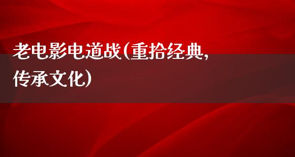 老电影电道战(重拾经典，传承文化)