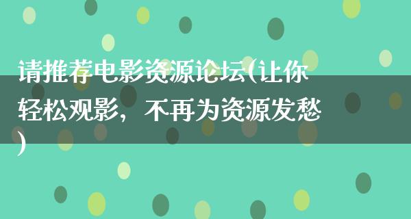 请推荐电影资源论坛(让你轻松观影，不再为资源发愁)