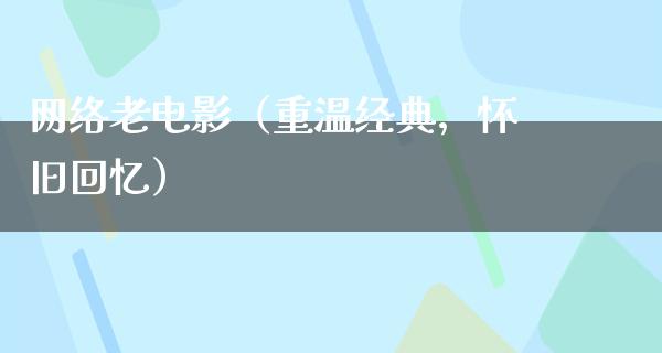 网络老电影（重温经典，怀旧回忆）