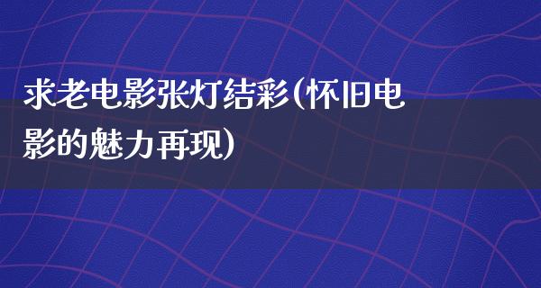 求老电影张灯结彩(怀旧电影的魅力再现)