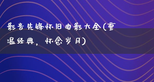 影音先锋怀旧电影大全(重温经典，怀念岁月)