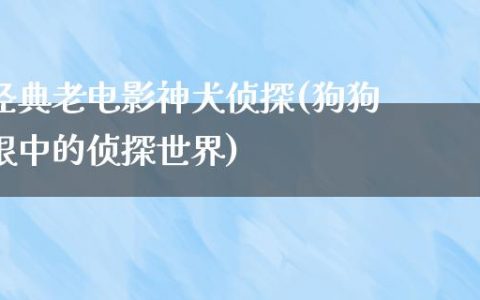 经典老电影神犬侦探(狗狗眼中的侦探世界)