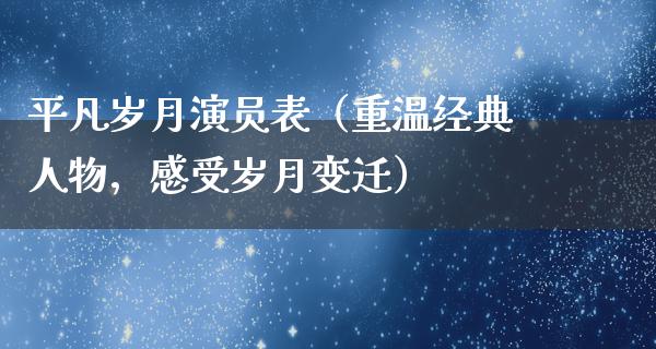 平凡岁月演员表（重温经典人物，感受岁月变迁）