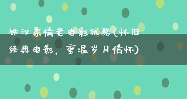 铁汉柔情老电影优酷(怀旧经典电影，重温岁月情怀)