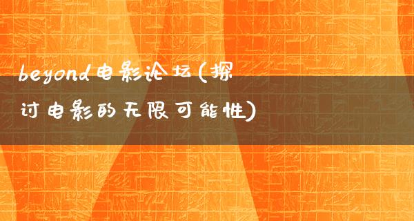 beyond电影论坛(探讨电影的无限可能性)