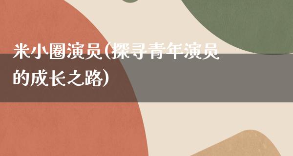 米小圈演员(探寻青年演员的成长之路)