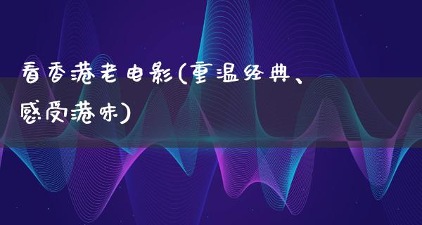 看香港老电影(重温经典、感受港味)