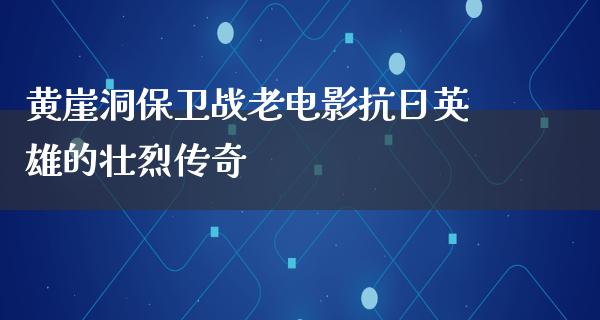 黄崖洞保卫战老电影抗日英雄的壮烈传奇