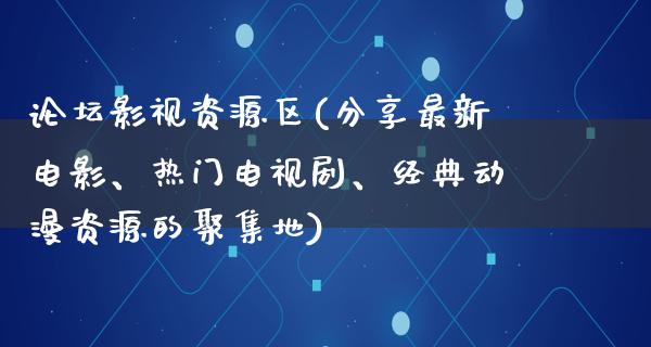 论坛影视资源区(分享最新电影、热门电视剧、经典动漫资源的聚集地)