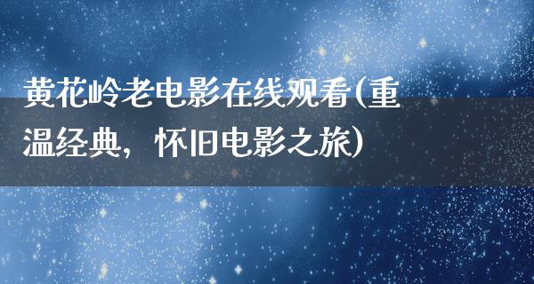 黄花岭老电影在线观看(重温经典，怀旧电影之旅)