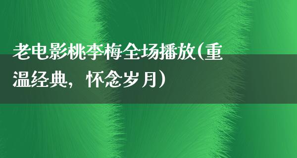 老电影桃李梅全场播放(重温经典，怀念岁月)