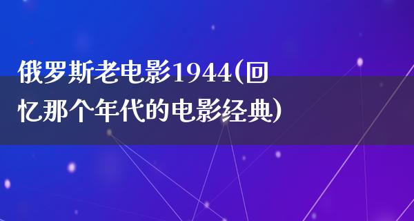 俄罗斯老电影1944(回忆那个年代的电影经典)