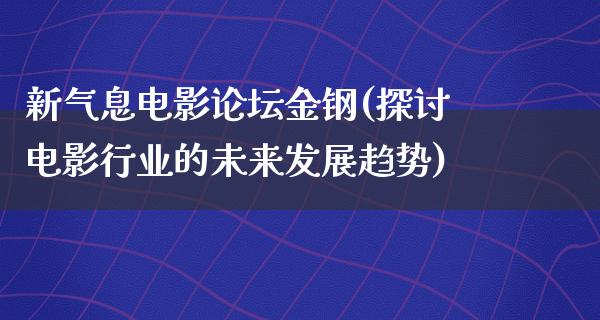 新气息电影论坛金钢(探讨电影行业的未来发展趋势)