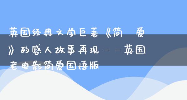 英国经典文学巨著《简·爱》的感人故事再现——英国老电影简爱国语版