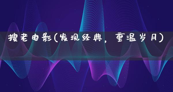 搜老电影(发现经典，重温岁月)